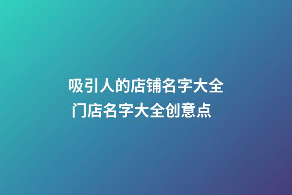 吸引人的店铺名字大全 门店名字大全创意点